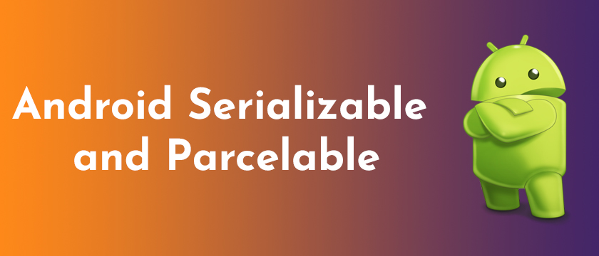 Android Serializable VS Parcelable
